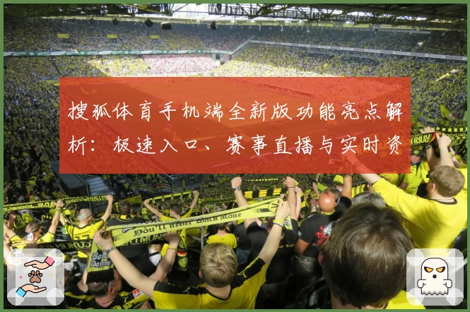 搜狐体育手机端全新版功能亮点解析：极速入口、赛事直播与实时资讯体验升级