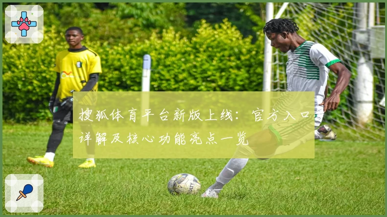 搜狐体育平台新版上线：官方入口详解及核心功能亮点一览
