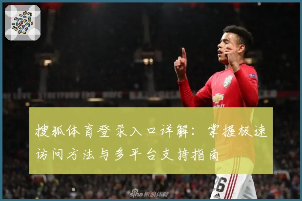 搜狐体育登录入口详解：掌握极速访问方法与多平台支持指南