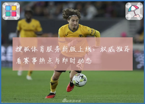 搜狐体育服务新版上线，权威推荐看赛事热点与即时动态
