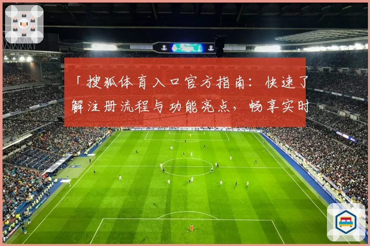 「搜狐体育入口官方指南：快速了解注册流程与功能亮点，畅享实时体育资讯体验」
