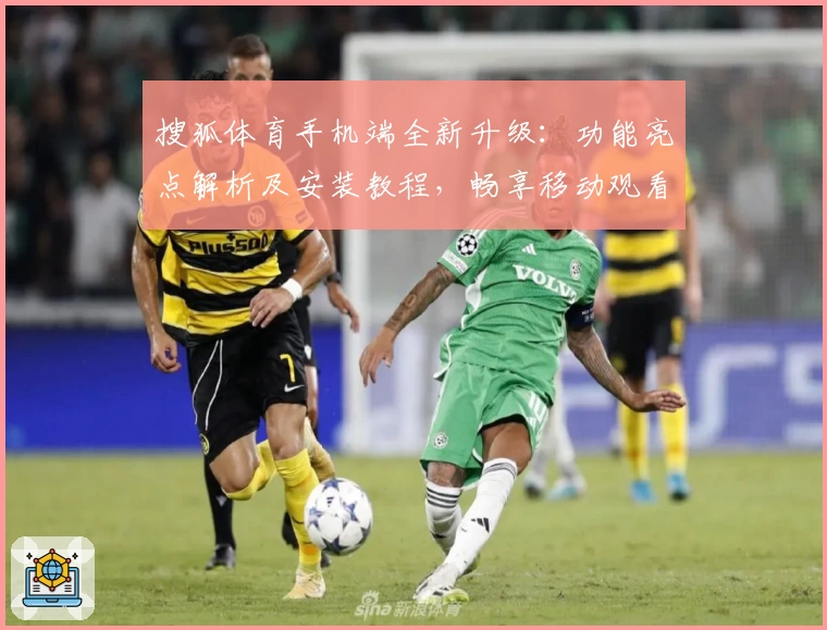 搜狐体育手机端全新升级：功能亮点解析及安装教程，畅享移动观看精彩赛事