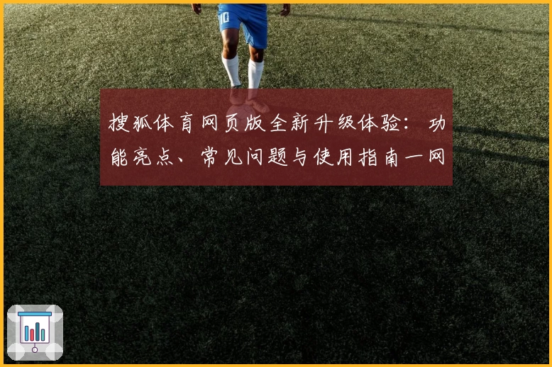 搜狐体育网页版全新升级体验：功能亮点、常见问题与使用指南一网打尽