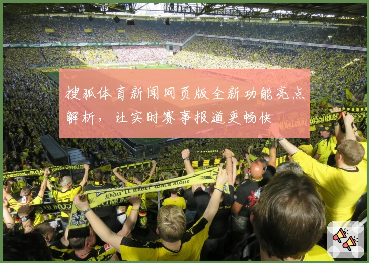 搜狐体育新闻网页版全新功能亮点解析，让实时赛事报道更畅快