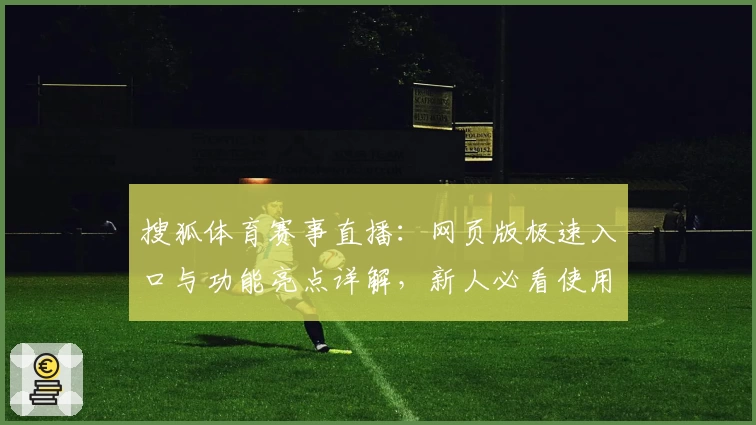 搜狐体育赛事直播:网页版极速入口与功能亮点详解,新人必看使用指南