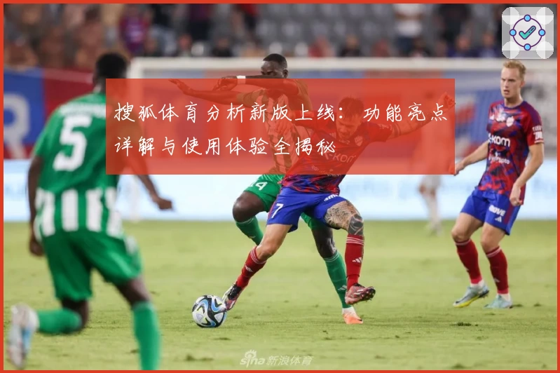 搜狐体育分析新版上线:功能亮点详解与使用体验全揭秘