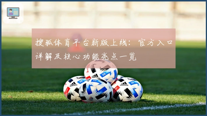 搜狐体育平台新版上线：官方入口详解及核心功能亮点一览