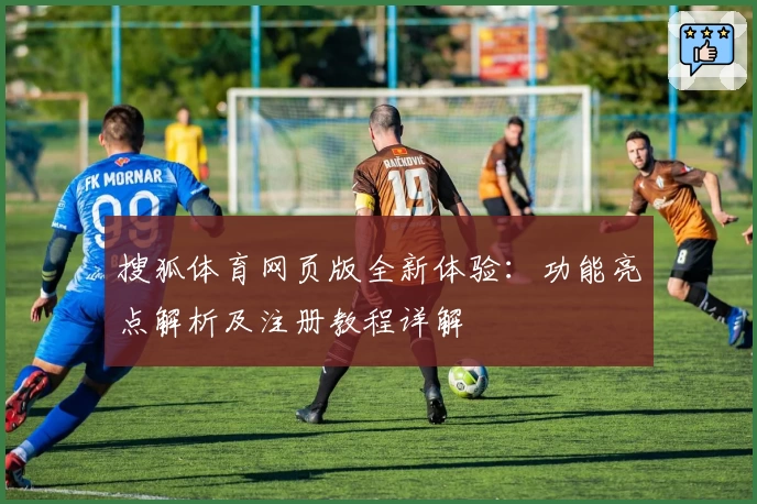 搜狐体育网页版全新体验：功能亮点解析及注册教程详解