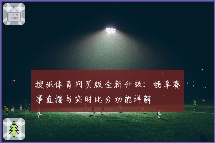 搜狐体育网页版全新升级：畅享赛事直播与实时比分功能详解