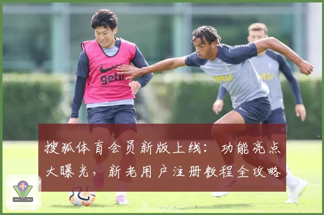 搜狐体育会员新版上线：功能亮点大曝光，新老用户注册教程全攻略