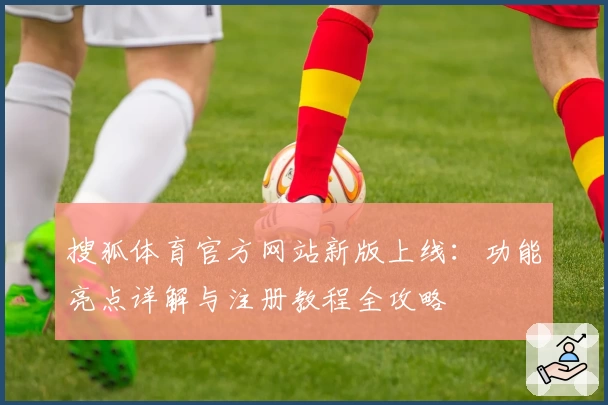 搜狐体育官方网站新版上线：功能亮点详解与注册教程全攻略