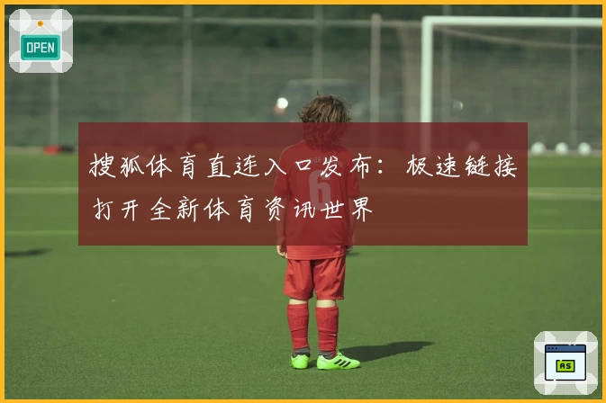 搜狐体育直连入口发布：极速链接打开全新体育资讯世界