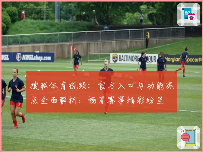 搜狐体育视频：官方入口与功能亮点全面解析，畅享赛事精彩纷呈