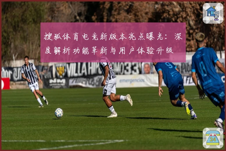 搜狐体育电竞新版本亮点曝光：深度解析功能革新与用户体验升级