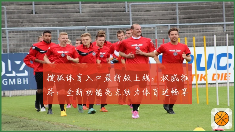 搜狐体育入口最新版上线，权威推荐，全新功能亮点助力体育迷畅享赛事