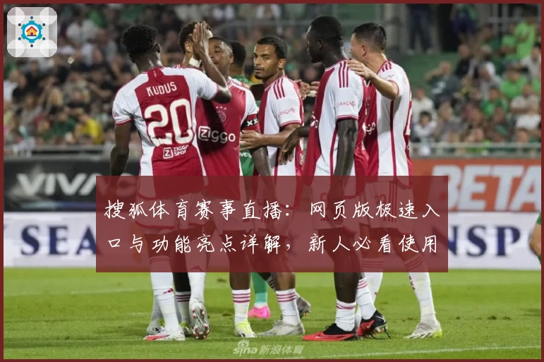 搜狐体育赛事直播：网页版极速入口与功能亮点详解，新人必看使用指南