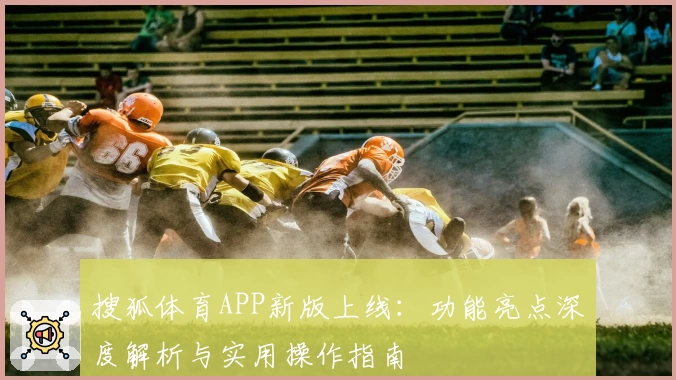 搜狐体育APP新版上线：功能亮点深度解析与实用操作指南