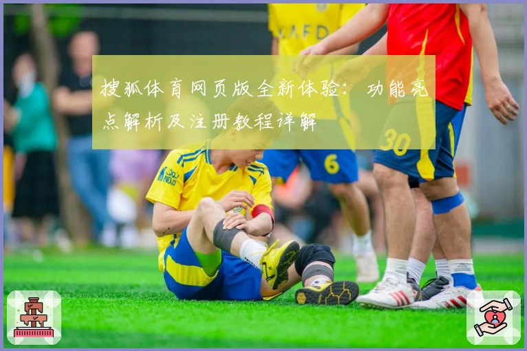 搜狐体育网页版全新体验：功能亮点解析及注册教程详解