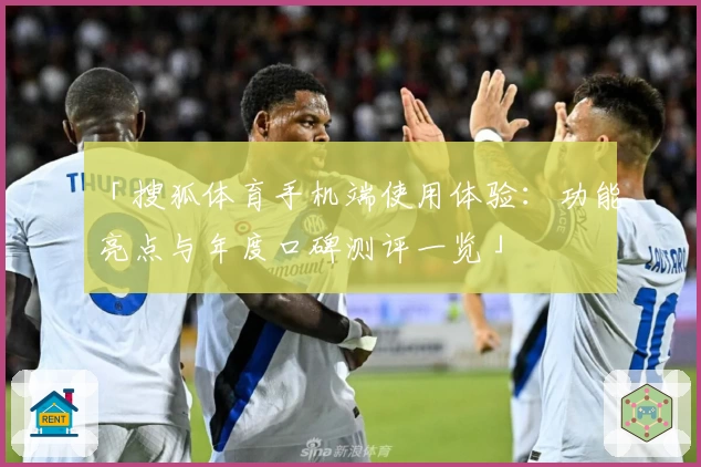 「搜狐体育手机端使用体验：功能亮点与年度口碑测评一览」