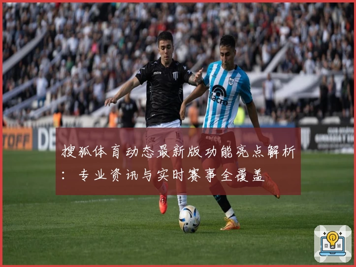 搜狐体育动态最新版功能亮点解析：专业资讯与实时赛事全覆盖