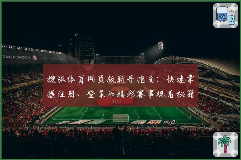 搜狐体育网页版新手指南：快速掌握注册、登录和精彩赛事观看秘籍