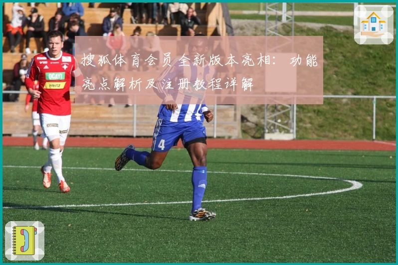 搜狐体育会员全新版本亮相：功能亮点解析及注册教程详解
