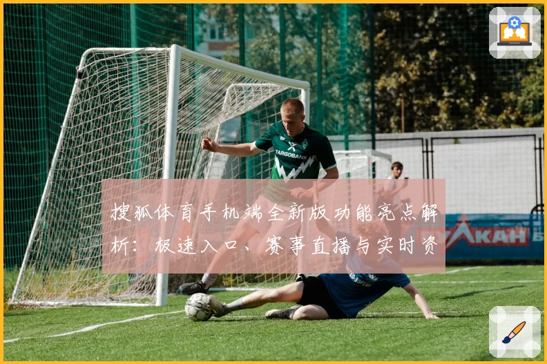 搜狐体育手机端全新版功能亮点解析：极速入口、赛事直播与实时资讯体验升级