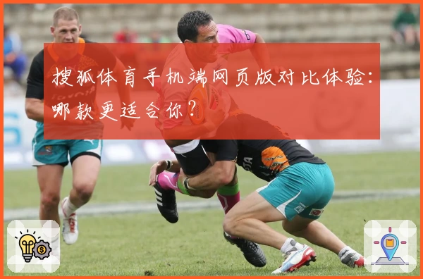 搜狐体育手机端网页版对比体验：哪款更适合你？