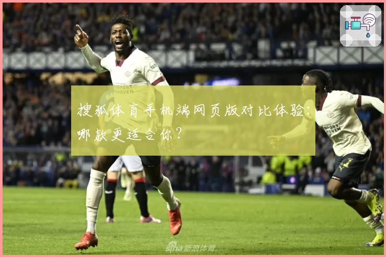 搜狐体育手机端网页版对比体验：哪款更适合你？