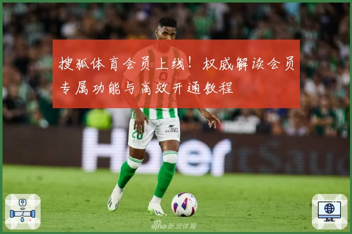搜狐体育会员上线！权威解读会员专属功能与高效开通教程