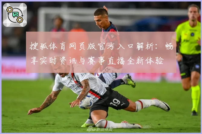 搜狐体育网页版官方入口解析：畅享实时资讯与赛事直播全新体验