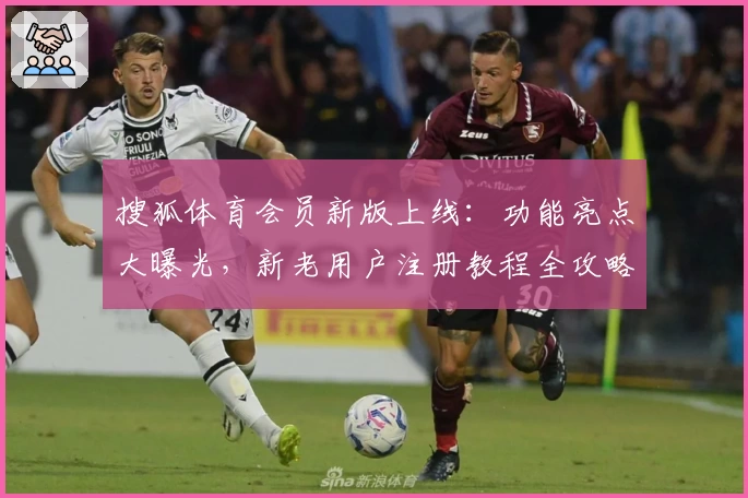 搜狐体育会员新版上线：功能亮点大曝光，新老用户注册教程全攻略